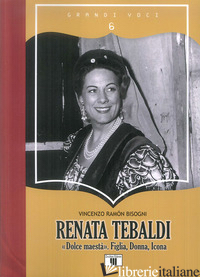 RENATA TEBALDI. «DOLCE MAESTA». FIGLIA, DONNA, ICONA - BISOGNI VINCENZO RAMON