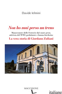 NON HO MAI PERSO UN TRENO. MANOVRATORE DELLE FERROVIE DAL CUORE GREEN, ATTIVISTA - IELMINI DAVIDE