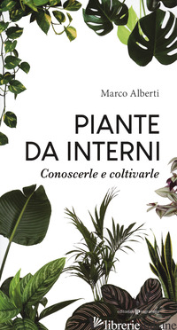 PIANTE DA INTERNI. CONOSCERLE E COLTIVARLE - ALBERTI MARCO