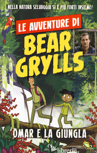 OMAR E LA GIUNGLA. LE AVVENTURE DI BEAR GRYLLS - GRYLLS BEAR