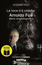 VOCE E IL CINEMA. ARNOLDO FOA' ATTORE CINEMATOGRAFICO (LA) - TICOZZI ALESSANDRO
