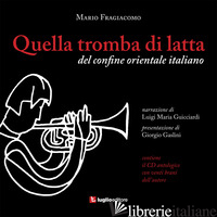 QUELLA TROMBA DI LATTA. DEL CONFINE ORIENTALE ITALIANO. CON CD AUDIO - FRAGIACOMO MARIO; GUICCIARDI LUIGI M.