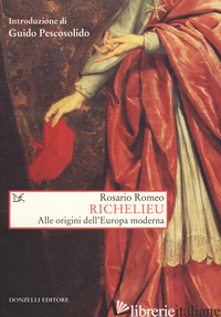 RICHELIEU. ALLE ORIGINI DELL'EUROPA MODERNA - ROMEO ROSARIO; PESCOSOLIDO G. (CUR.)