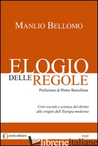 ELOGIO DELLE REGOLE. CRISI SOCIALI E SCIENZA DEL DIRITTO ALLE ORIGINI DELL'EUROP - BELLOMO MANLIO