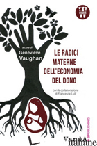 RADICI MATERNE DELL'ECONOMIA DEL DONO (LE) - VAUGHAN G. (CUR.)