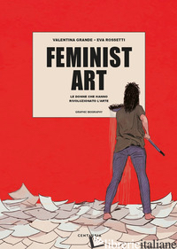 FEMINIST ART. LE DONNE CHE HANNO RIVOLUZIONATO L'ARTE - GRANDE VALENTINA; ROSSETTI EVA