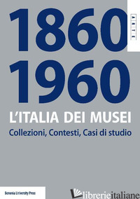 ITALIA DEI MUSEI 1860-1960. COLLEZIONI, CONTESTI, CASI DI STUDIO (L') - COSTA S. (CUR.); CALLEGARI P. (CUR.); PIZZO M. (CUR.)