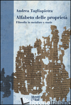 ALFABETO DELLE PROPRIETA'. FILOSOFIA IN METAFORE E STORIE - TAGLIAPIETRA ANDREA