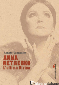 ANNA NETREBKO. L'ULTIMA DIVINA. EDIZ. ILLUSTRATA - TOMASINO RENATO