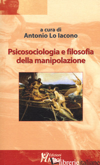PSICOSOCIOLOGIA E FILOSOFIA DELLA MANIPOLAZIONE - LO IACONO A. (CUR.)