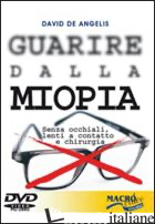 GUARIRE DALLA MIOPIA. SENZA OCCHIALI, LENTI A CONTATTO E CHIRURGIA. CON DVD - DE ANGELIS DAVID