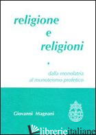 RELIGIONE E RELIGIONI. DALLA MONOLATRIA AL MONOTEISMO PROFETICO. VOL. 1 - MAGNANI GIOVANNI