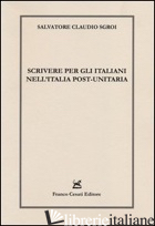 SCRIVERE PER GLI ITALIANI NELL'ITALIA POST-UNITARIA - SGROI SALVATORE C.