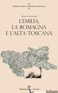 STORIA DEI CONFINI D'ITALIA. L'EMILIA, LA ROMAGNA E L'ALTA TOSCANA - ANCESCHI ALESSIO