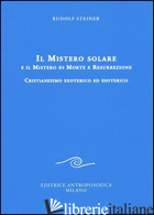 MISTERO SOLARE E IL MISTERO DI MORTE E RESURREZIONE. CRISTIANESIMO EXOTERICO ED  - STEINER RUDOLF