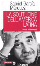 SOLITUDINE DELL'AMERICA LATINA. SCRITTI E INTERVENTI (LA) - GARCIA MARQUEZ GABRIEL