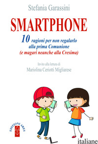 SMARTPHONE. 10 RAGIONI PER NON REGALARLO ALLA PRIMA COMUNIONE (E MAGARI NEANCHE  - GARASSINI STEFANIA