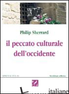 PECCATO CULTURALE DELL'OCCIDENTE (IL) - SHERRARD PHILIP; CARRARA PAVAN M. (CUR.)