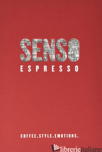 SENSO ESPRESSO. COFFEE. STYLE. EMOTIONS - FOGLIA BARBARA; CAMARDA MARZIA; FERRERO EDGARDO