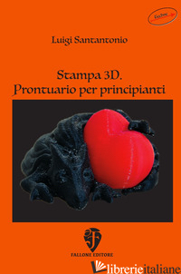 STAMPA 3D. PRONTUARIO PER PRINCIPIANTI - SANTANTONIO LUIGI