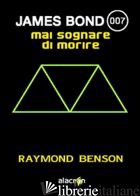 MAI SOGNARE DI MORIRE. JAMES BOND 007 - BENSON RAYMOND