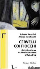 CERVELLI COI FIOCCHI. DETECTIVE STORIES DA SHERLOCK HOLMES A DYLAN DOG - BARBOLINI ROBERTO; MARCHESELLI ANDREA