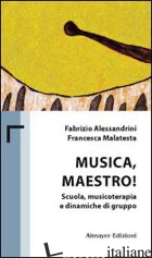 MUSICA MAESTRO! SCUOLA, MUSICOTERAPIA E DINAMICHE DI GRUPPO - ALESSANDRINI FABRIZIO; MALATESTA FRANCESCA