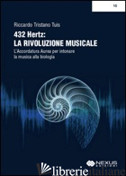 432 HERTZ: LA RIVOLUZIONE MUSICALE. L'ACCORDATURA AUREA PER INTONARE LA MUSICA A - TUIS RICCARDO TRISTANO