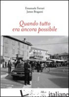 QUANDO TUTTO ERA ANCORA POSSIBILE - FERRARI EMANUELE; BRAGAZZI JAMES