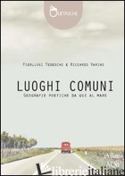 LUOGHI COMUNI. GEOGRAFIE POETICHE DA QUI AL MARE. EDIZ. ILLUSTRATA - TEDESCHI PIERLUIGI; VARINI RICCARDO