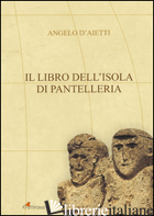 LIBRO DELL'ISOLA DI PANTELLERIA. EDIZ. ILLUSTRATA (IL) - D'AIETTI ANGELO; D'AIETTI P. (CUR.); TAMMARO R. (CUR.)