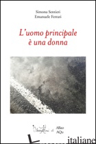 UOMO PRINCIPALE E' UNA DONNA (L') - SENTIERI SIMONA; FERRARI EMANUELE