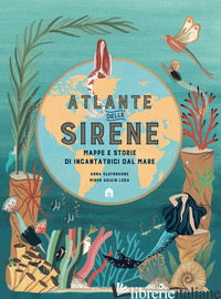 ATLANTE DELLE SIRENE. MAPPE E STORIE DI INCANTATRICI DAL MARE - CLAYBOURNE ANNA; ASIAIN LORA MIREN