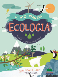 ECOLOGIA. IL MIO PIANETA. OSSERVA, SPERIMENTA, CREA! - LITTON JONATHAN