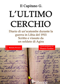 ULTIMO CERCHIO. DIARIO DI UN'ECATOMBE DURANTE LA GUERRA IN LIBIA DEL 1915. SCRIT - IL CAPITANO G.; FERRARO M. (CUR.); CARDACI E. (CUR.)