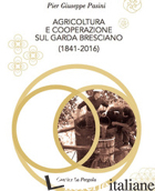 AGRICOLTURA E COOPERAZIONE SUL GARDA BRESCIANO (1841-2016) - PASINI PIER GIUSEPPE