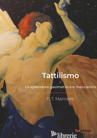 TATTILISMO. LO SPLENDORE GEOMETRICO E MECCANICO - MARINETTI FILIPPO TOMMASO; FERRI V. (CUR.)