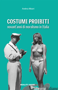 COSTUMI PROIBITI. NOVANT'ANNI DI MORALISMO IN ITALIA - MAORI ANDREA