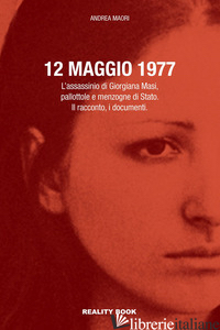 12 MAGGIO 1977. L'ASSASSINIO DI GIORGIANA MASI, PALLOTTOLE E MENZOGNE DI STATO.  - MAORI ANDREA
