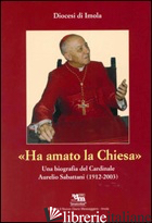 HA AMATO LA CHIESA. UNA BIOGRAFIA DEL CARDINALE AURELIO SABATTANI (1912-2003) - RAVAGLIA P. (CUR.)