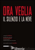 ORA VEGLIA. IL SILENZIO E LA NEVE - GARDUMI LORENZO; ASSOCIAZIONE CULTURALE ARIA (CUR.)
