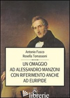 OMAGGIO AD ALESSANDRO MANZONI CON RIFERIMENTO ANCHE AD EURIPIDE (UN) - FUSCO ANTONIO; TOMASSONI ROSELLA