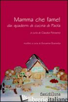MAMMA CHE FAME! DAI QUADERNI DI CUCINA DI PAOLA - QUARANTA G. (CUR.); POLISENO C. (CUR.)