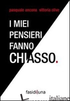 MIEI PENSIERI FANNO CHIASSO (I) - ANCONA PASQUALE; OLIVE ITTORIA