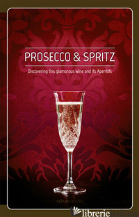 PROSECCO & SPRITZ. DISCOVERING THIS GLAMOROUS WINE AND ITS APERITIFS - GIRAUD ELISA; PIAI ARCANGELO