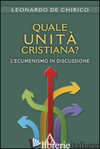 QUALE UNITA' CRISTIANA? L'ECUMENISMO IN DISCUSSIONE - DE CHIRICO LEONARDO