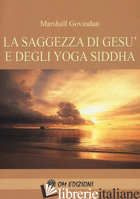 SAGGEZZA DI GESU' E DEGLI YOGA SIDDHA (LA) - GOVINDAN SATCHIDANADA MARSHALL