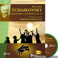 PYOTR ILYCH TCHAIKOVSKY. ALBUM PER LA GIOVENTU', OP. 39. CON CD-AUDIO - CRISTANCIG CRISTINA (CUR.)