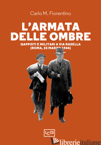 ARMATA DELLE OMBRE. GAPPISTI E MILITARI A VIA RASELLA (ROMA, 23 MARZO 1944) (L') - FIORENTINO CARLO M.