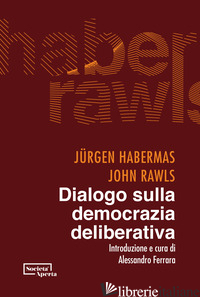 DIALOGO SULLA DEMOCRAZIA DELIBERATIVA - HABERMAS JURGEN; RAWLS JOHN; FERRARA A. (CUR.)